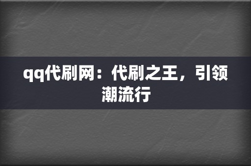 qq代刷网:代刷之王,引领潮流行 第2张 qq代刷网:代刷之王,引领潮流行 第2张