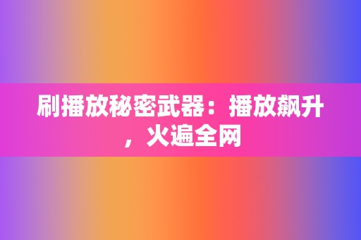 刷播放秘密武器:播放飙升,火遍全网 第2张 刷播放秘密武器:播放飙升,火遍全网 第2张