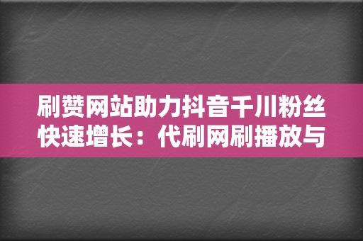 刷赞网站助力抖音千川粉丝快速增长:代刷网刷播放与网红业务网的协同优势 第2张 刷赞网站助力抖音千川粉丝快速增长:代刷网刷播放与网红业务网的协同优势 第2张