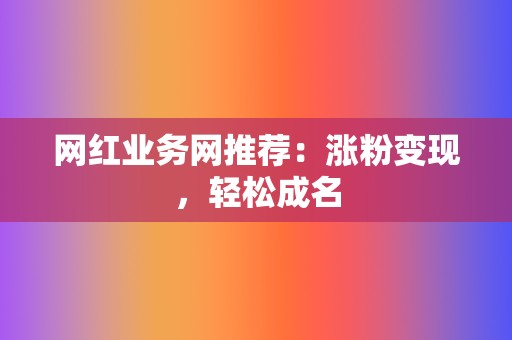 网红业务网推荐:涨粉变现,轻松成名 第2张 网红业务网推荐:涨粉变现,轻松成名 第2张