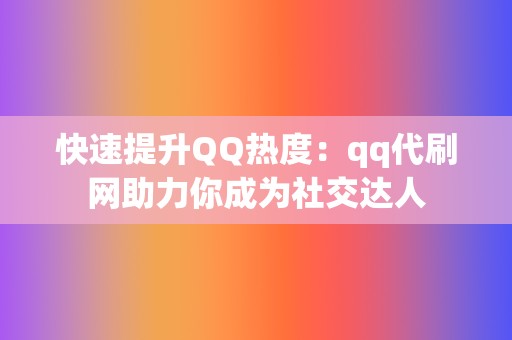 快速提升QQ热度:qq代刷网助力你成为社交达人 第2张 快速提升QQ热度:qq代刷网助力你成为社交达人 第2张