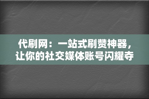 代刷网:一站式刷赞神器,让你的社交媒体账号闪耀夺目 第2张 代刷网:一站式刷赞神器,让你的社交媒体账号闪耀夺目 第2张