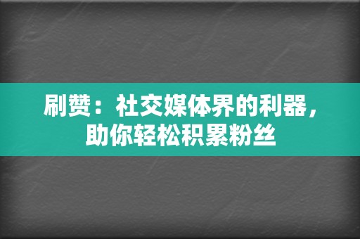 刷赞:社交媒体界的利器,助你轻松积累粉丝 第2张 刷赞:社交媒体界的利器,助你轻松积累粉丝 第2张