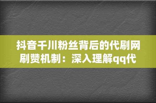 抖音千川粉丝背后的代刷网刷赞机制:深入理解qq代刷网刷赞和代刷网刷播放服务 第2张 抖音千川粉丝背后的代刷网刷赞机制:深入理解qq代刷网刷赞和代刷网刷播放服务 第2张