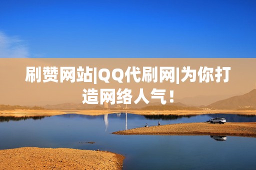 刷赞网站|QQ代刷网|为你打造网络人气! 第2张 刷赞网站|QQ代刷网|为你打造网络人气! 第2张