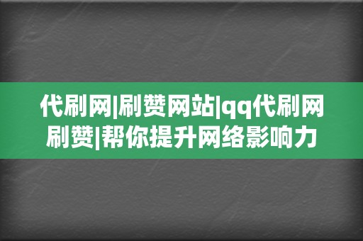 代刷网|刷赞网站|qq代刷网刷赞|帮你提升网络影响力! 第2张 代刷网|刷赞网站|qq代刷网刷赞|帮你提升网络影响力! 第2张