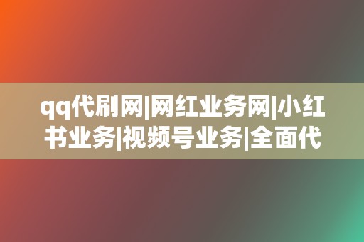 qq代刷网|网红业务网|小红书业务|视频号业务|全面代刷服务! 第2张 qq代刷网|网红业务网|小红书业务|视频号业务|全面代刷服务! 第2张