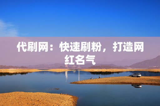 代刷网:快速刷粉,打造网红名气 第2张 代刷网:快速刷粉,打造网红名气 第2张