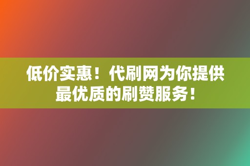 低价实惠!代刷网为你提供最优质的刷赞服务! 第2张 低价实惠!代刷网为你提供最优质的刷赞服务! 第2张