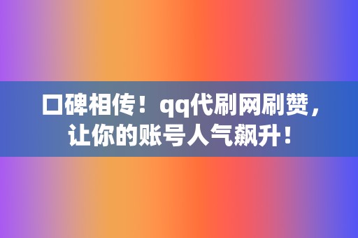 口碑相传!qq代刷网刷赞,让你的账号人气飙升! 第2张 口碑相传!qq代刷网刷赞,让你的账号人气飙升! 第2张