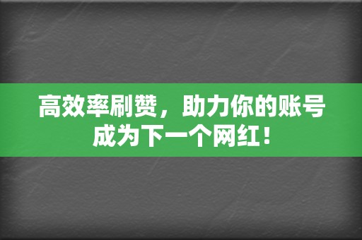高效率刷赞,助力你的账号成为下一个网红! 第2张 高效率刷赞,助力你的账号成为下一个网红! 第2张