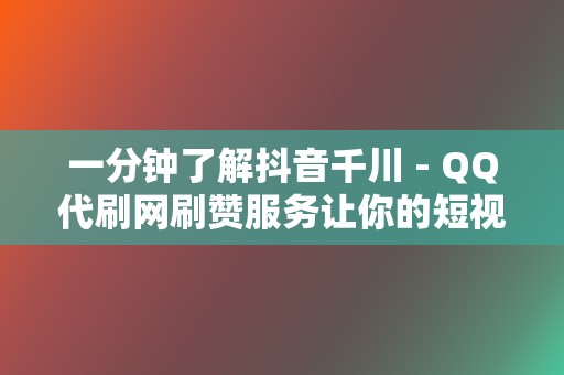 一分钟了解抖音千川 - QQ代刷网刷赞服务让你的短视频脱颖而出 第2张 一分钟了解抖音千川 - QQ代刷网刷赞服务让你的短视频脱颖而出 第2张