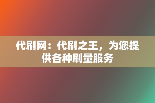 代刷网:代刷之王,为您提供各种刷量服务 第2张 代刷网:代刷之王,为您提供各种刷量服务 第2张