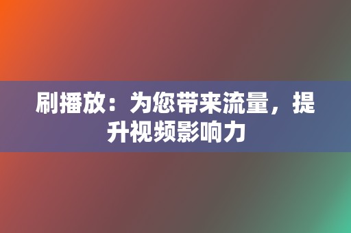 刷播放:为您带来流量,提升视频影响力 第2张 刷播放:为您带来流量,提升视频影响力 第2张