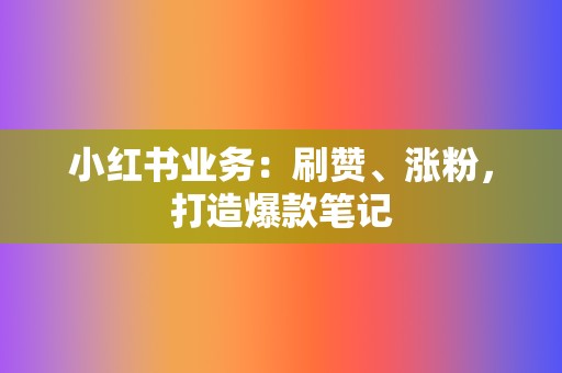 小红书业务:刷赞、涨粉,打造爆款笔记 第2张 小红书业务:刷赞、涨粉,打造爆款笔记 第2张