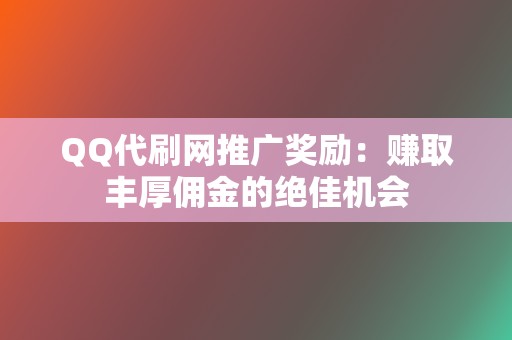 QQ代刷网推广奖励:赚取丰厚佣金的绝佳机会 第2张 QQ代刷网推广奖励:赚取丰厚佣金的绝佳机会 第2张