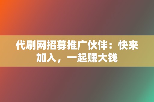 代刷网招募推广伙伴:快来加入,一起赚大钱 第2张 代刷网招募推广伙伴:快来加入,一起赚大钱 第2张