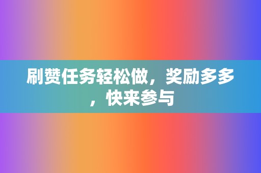 刷赞任务轻松做,奖励多多,快来参与 第2张 刷赞任务轻松做,奖励多多,快来参与 第2张