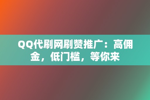 QQ代刷网刷赞推广:高佣金,低门槛,等你来 第2张 QQ代刷网刷赞推广:高佣金,低门槛,等你来 第2张