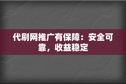 代刷网推广有保障:安全可靠,收益稳定 第2张 代刷网推广有保障:安全可靠,收益稳定 第2张