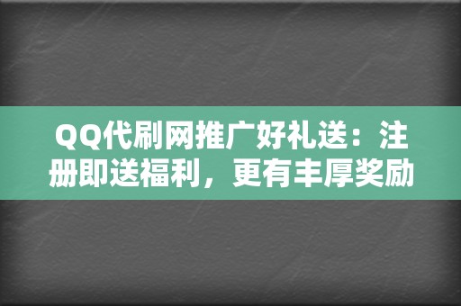 QQ代刷网推广好礼送:注册即送福利,更有丰厚奖励 第2张 QQ代刷网推广好礼送:注册即送福利,更有丰厚奖励 第2张