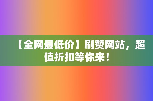 【全网最低价】刷赞网站,超值折扣等你来! 第2张 【全网最低价】刷赞网站,超值折扣等你来! 第2张