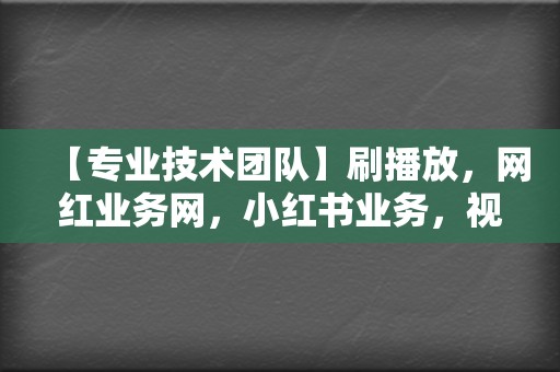 【专业技术团队】刷播放,网红业务网,小红书业务,视频号业务,一键解决! 第2张 【专业技术团队】刷播放,网红业务网,小红书业务,视频号业务,一键解决! 第2张