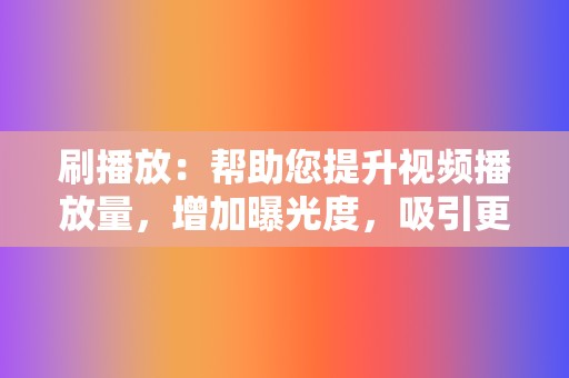 刷播放:帮助您提升视频播放量,增加曝光度,吸引更多粉丝。 第2张 刷播放:帮助您提升视频播放量,增加曝光度,吸引更多粉丝。 第2张
