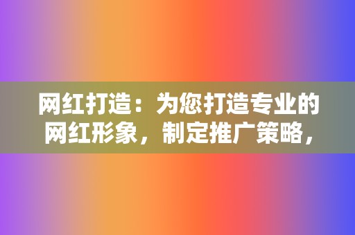 网红打造:为您打造专业的网红形象,制定推广策略,提升影响力,获取更多品牌合作。 第2张 网红打造:为您打造专业的网红形象,制定推广策略,提升影响力,获取更多品牌合作。 第2张