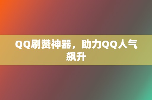 QQ刷赞神器,助力QQ人气飙升 第2张 QQ刷赞神器,助力QQ人气飙升 第2张
