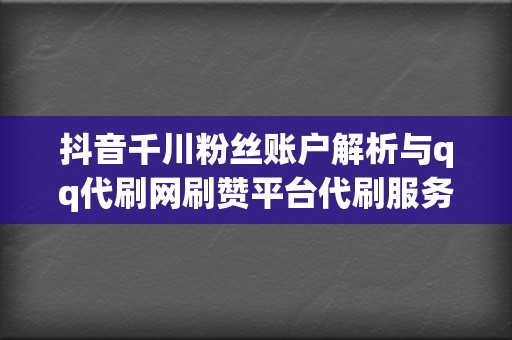 抖音千川粉丝账户解析与qq代刷网刷赞平台代刷服务 第2张 抖音千川粉丝账户解析与qq代刷网刷赞平台代刷服务 第2张