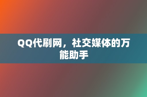QQ代刷网,社交媒体的万能助手 第2张 QQ代刷网,社交媒体的万能助手 第2张