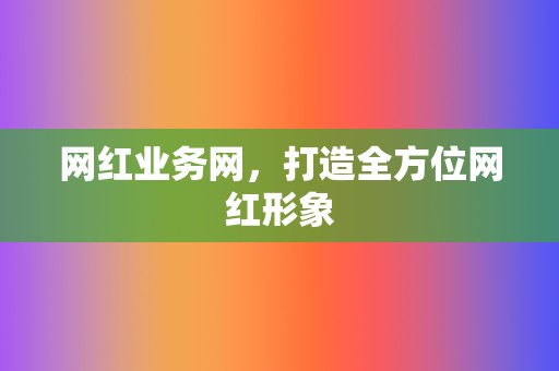 网红业务网,打造全方位网红形象 第2张 网红业务网,打造全方位网红形象 第2张