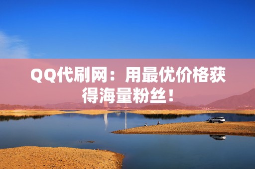 QQ代刷网:用最优价格获得海量粉丝! 第2张 QQ代刷网:用最优价格获得海量粉丝! 第2张