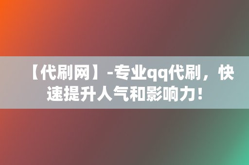 【代刷网】-专业qq代刷,快速提升人气和影响力! 第2张 【代刷网】-专业qq代刷,快速提升人气和影响力! 第2张