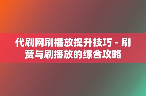 代刷网刷播放提升技巧 - 刷赞与刷播放的综合攻略 第2张 代刷网刷播放提升技巧 - 刷赞与刷播放的综合攻略 第2张