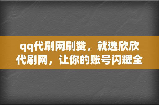 qq代刷网刷赞,就选欣欣代刷网,让你的账号闪耀全网 第2张 qq代刷网刷赞,就选欣欣代刷网,让你的账号闪耀全网 第2张