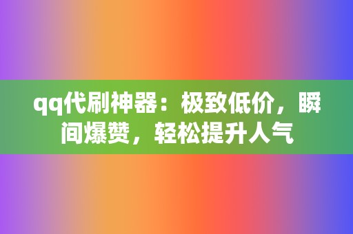 qq代刷神器:极致低价,瞬间爆赞,轻松提升人气 第2张 qq代刷神器:极致低价,瞬间爆赞,轻松提升人气 第2张