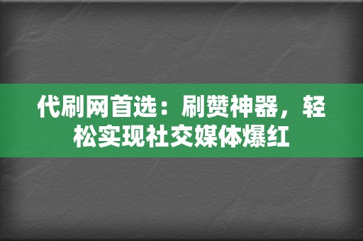 代刷网首选:刷赞神器,轻松实现社交媒体爆红 第2张 代刷网首选:刷赞神器,轻松实现社交媒体爆红 第2张