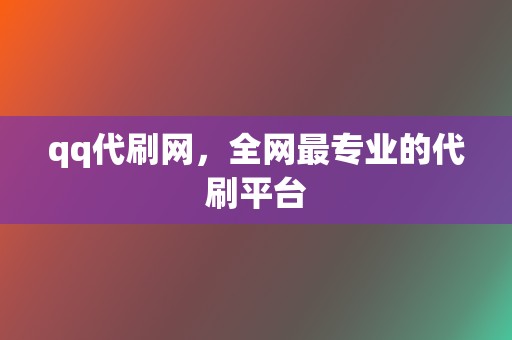 qq代刷网,全网最专业的代刷平台 第2张 qq代刷网,全网最专业的代刷平台 第2张
