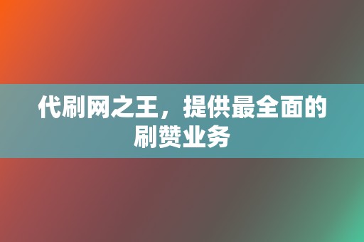 代刷网之王,提供最全面的刷赞业务 第2张 代刷网之王,提供最全面的刷赞业务 第2张