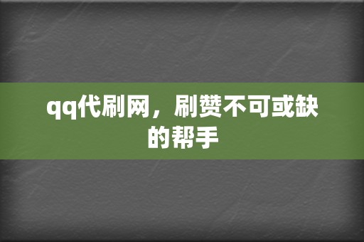 qq代刷网,刷赞不可或缺的帮手 第2张 qq代刷网,刷赞不可或缺的帮手 第2张