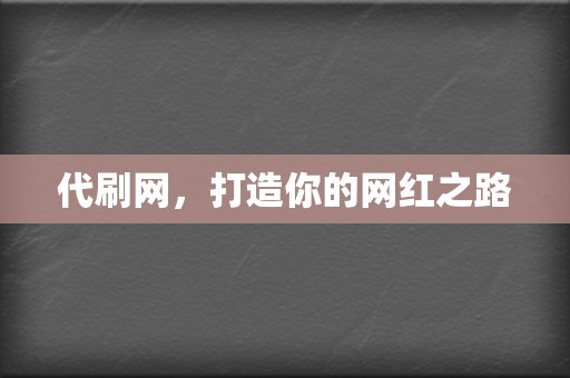 代刷网，打造你的网红之路