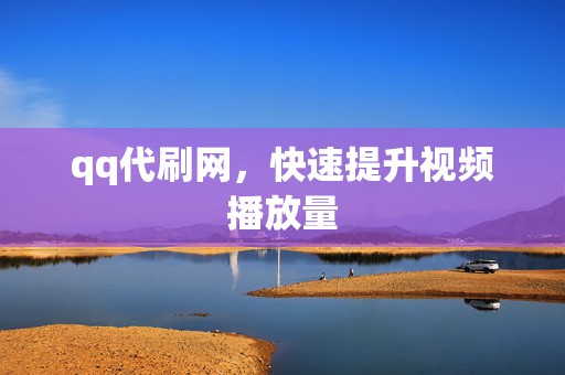 qq代刷网,快速提升视频播放量 第2张 qq代刷网,快速提升视频播放量 第2张