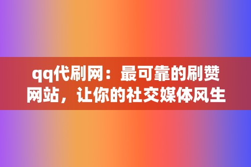 qq代刷网:最可靠的刷赞网站,让你的社交媒体风生水起 第2张 qq代刷网:最可靠的刷赞网站,让你的社交媒体风生水起 第2张