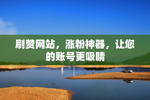 刷赞网站,涨粉神器,让您的账号更吸睛 第2张 刷赞网站,涨粉神器,让您的账号更吸睛 第2张