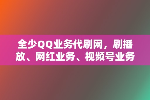 全少QQ业务代刷网,刷播放、网红业务、视频号业务,应有尽有 第2张 全少QQ业务代刷网,刷播放、网红业务、视频号业务,应有尽有 第2张