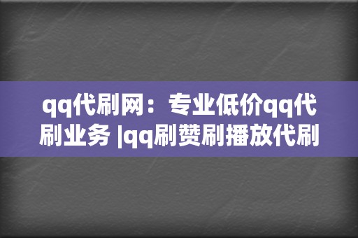 qq代刷网:专业低价qq代刷业务 |qq刷赞刷播放代刷平台 第2张 qq代刷网:专业低价qq代刷业务 |qq刷赞刷播放代刷平台 第2张