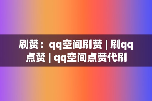 刷赞:qq空间刷赞 | 刷qq点赞 qq空间点赞代刷 第2张 刷赞:qq空间刷赞 | 刷qq点赞 qq空间点赞代刷 第2张