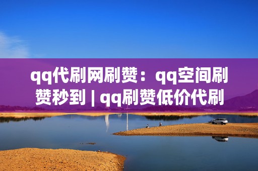 qq代刷网刷赞:qq空间刷赞秒到 | qq刷赞低价代刷 第2张 qq代刷网刷赞:qq空间刷赞秒到 | qq刷赞低价代刷 第2张